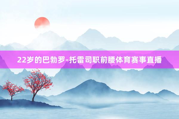 22岁的巴勃罗-托雷司职前腰体育赛事直播