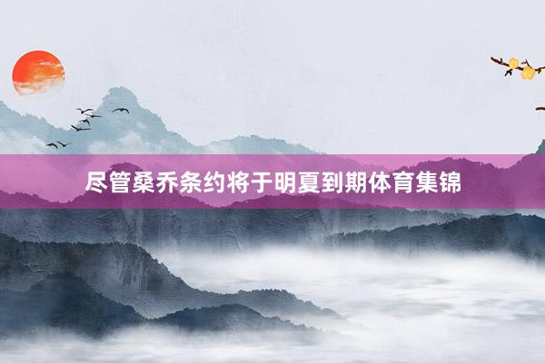 尽管桑乔条约将于明夏到期体育集锦