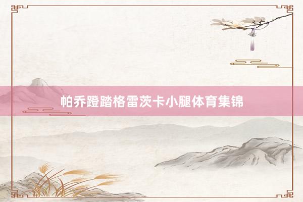 帕乔蹬踏格雷茨卡小腿体育集锦