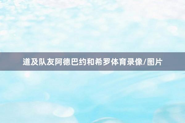 道及队友阿德巴约和希罗体育录像/图片