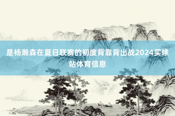 是杨瀚森在夏日联赛的初度背靠背出战2024买球站体育信息