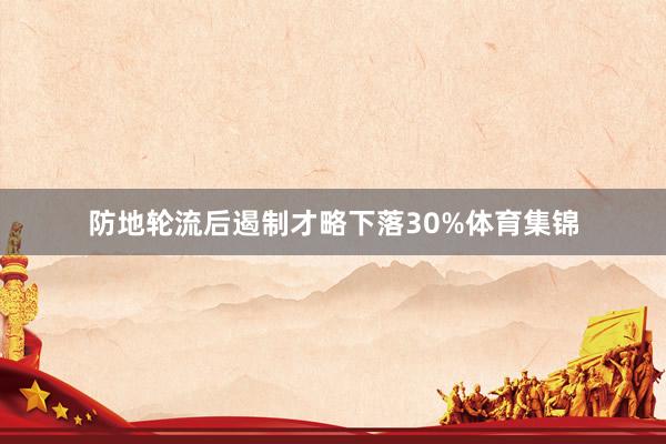 防地轮流后遏制才略下落30%体育集锦