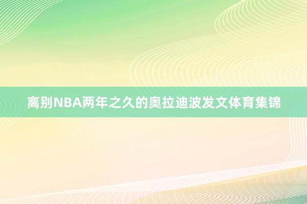 离别NBA两年之久的奥拉迪波发文体育集锦