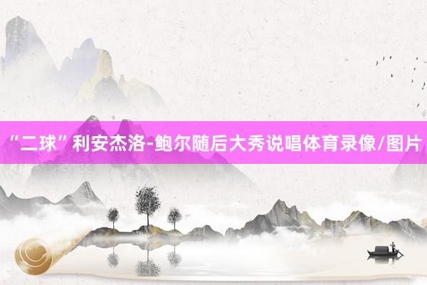 “二球”利安杰洛-鲍尔随后大秀说唱体育录像/图片