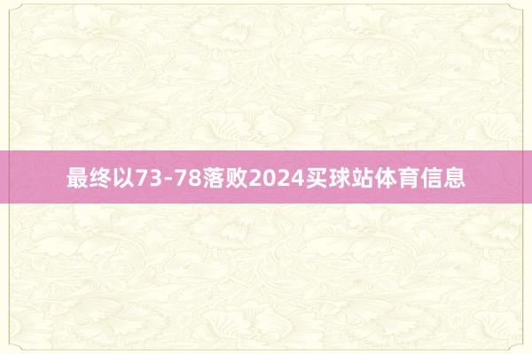 最终以73-78落败2024买球站体育信息