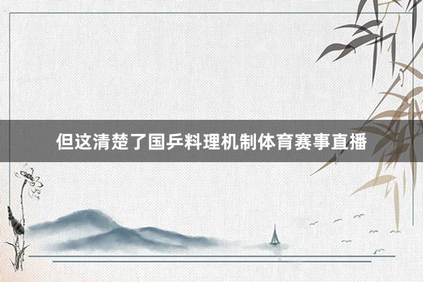 但这清楚了国乒料理机制体育赛事直播