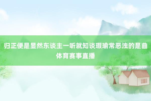 归正便是显然东谈主一听就知谈瑕瑜常恶浊的是曲体育赛事直播