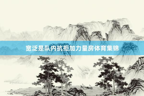 宽泛是队内抗拒加力量房体育集锦