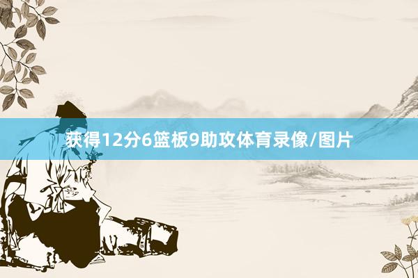 获得12分6篮板9助攻体育录像/图片