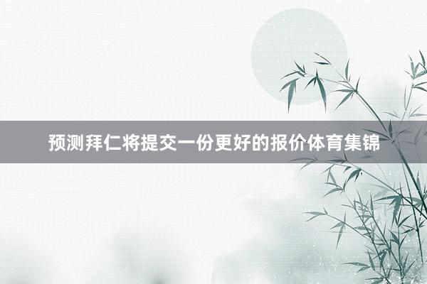 预测拜仁将提交一份更好的报价体育集锦