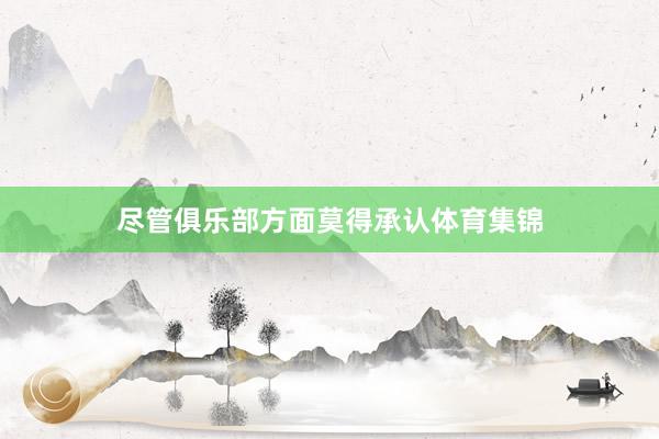 尽管俱乐部方面莫得承认体育集锦
