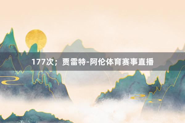 177次；贾雷特-阿伦体育赛事直播