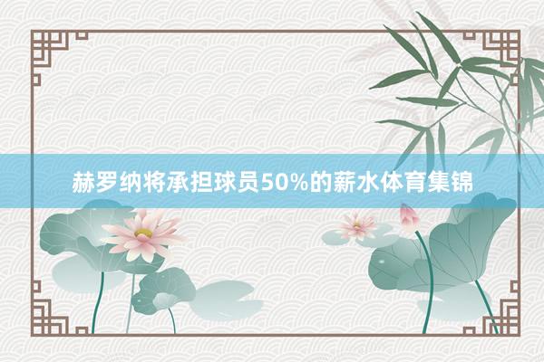 赫罗纳将承担球员50%的薪水体育集锦