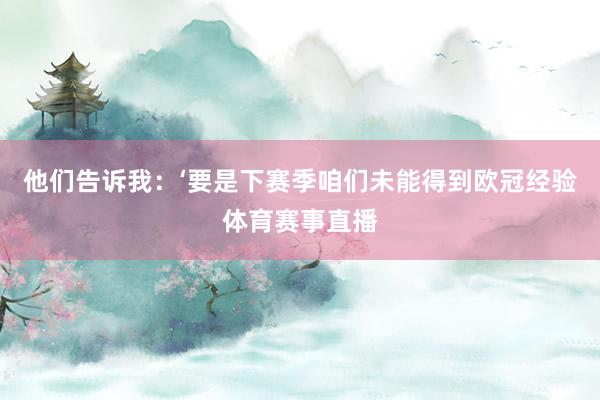 他们告诉我：‘要是下赛季咱们未能得到欧冠经验体育赛事直播