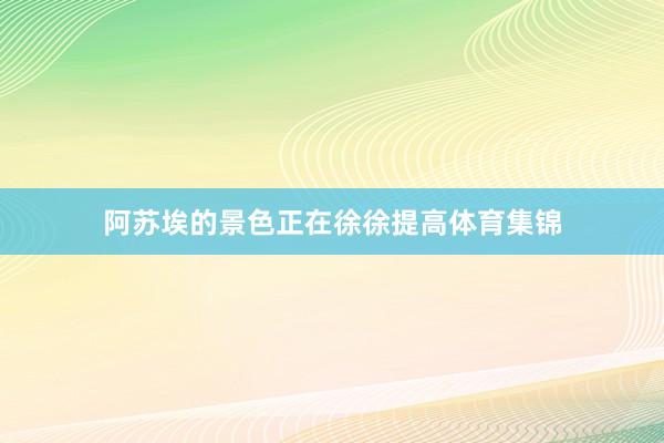 阿苏埃的景色正在徐徐提高体育集锦