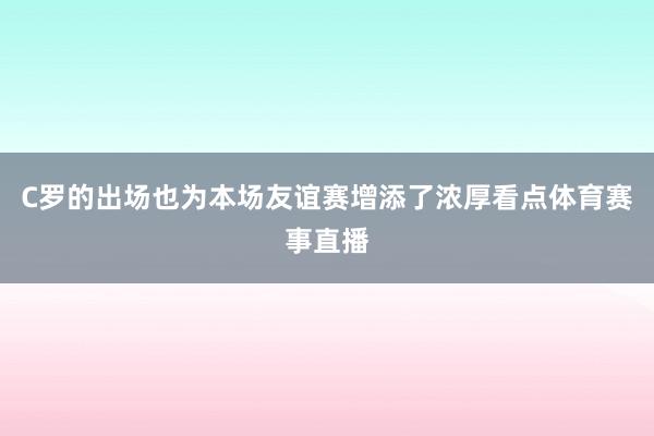 C罗的出场也为本场友谊赛增添了浓厚看点体育赛事直播
