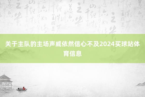 关于主队的主场声威依然信心不及2024买球站体育信息