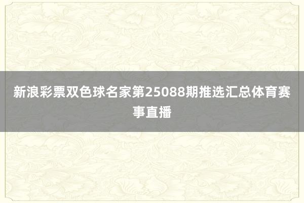 新浪彩票双色球名家第25088期推选汇总体育赛事直播