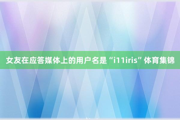 女友在应答媒体上的用户名是“i11iris”体育集锦