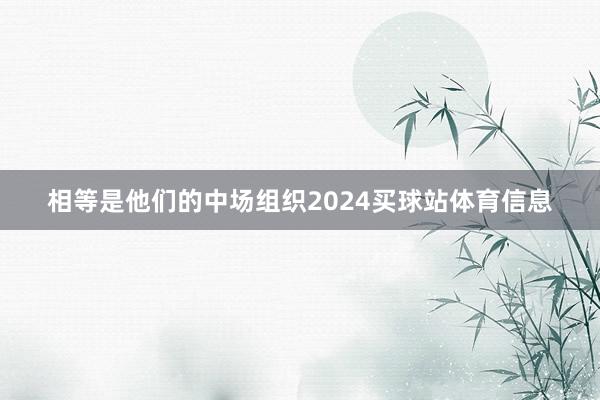 相等是他们的中场组织2024买球站体育信息