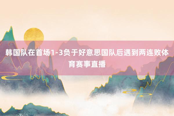 韩国队在首场1-3负于好意思国队后遇到两连败体育赛事直播