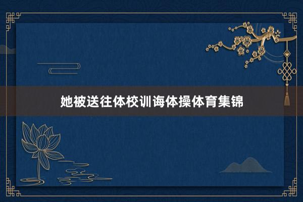 她被送往体校训诲体操体育集锦
