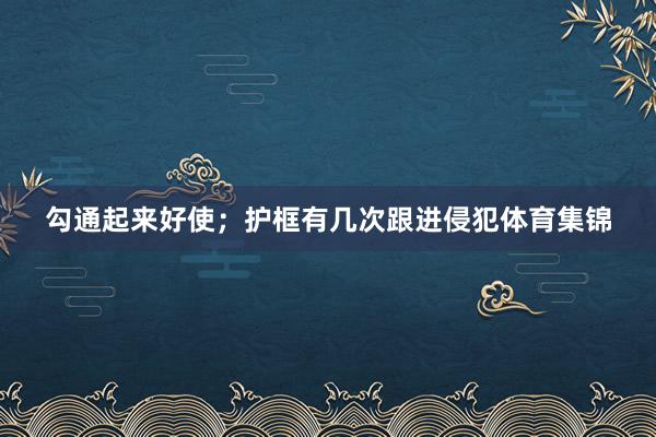 勾通起来好使；护框有几次跟进侵犯体育集锦
