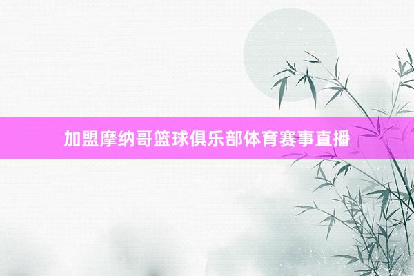 加盟摩纳哥篮球俱乐部体育赛事直播