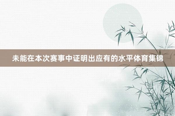 未能在本次赛事中证明出应有的水平体育集锦
