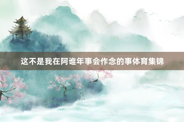 这不是我在阿谁年事会作念的事体育集锦