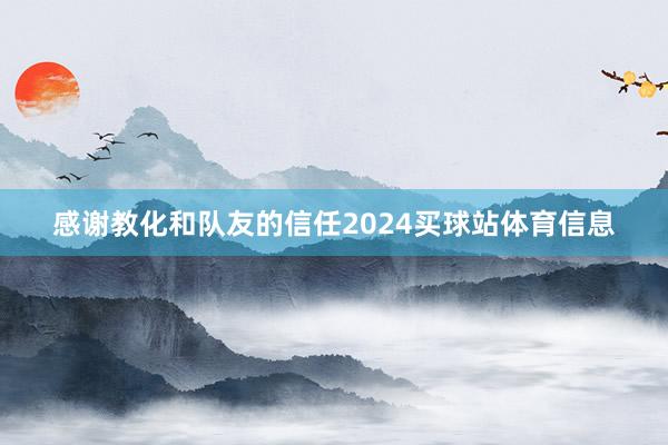 感谢教化和队友的信任2024买球站体育信息