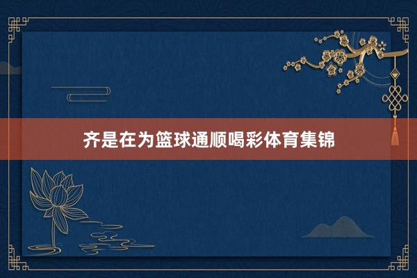 齐是在为篮球通顺喝彩体育集锦
