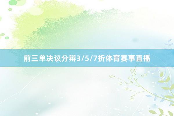 前三单决议分辩3/5/7折体育赛事直播