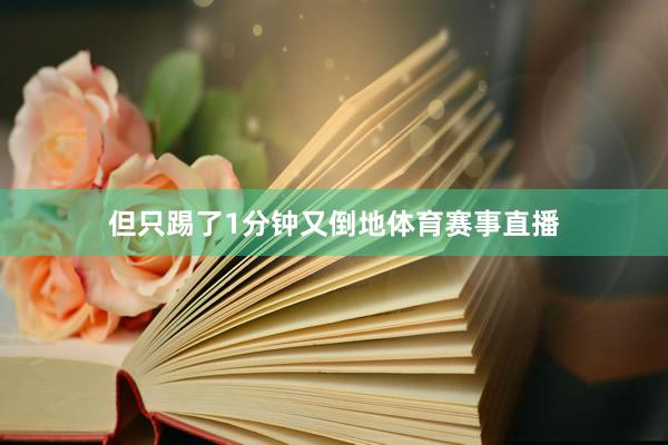 但只踢了1分钟又倒地体育赛事直播