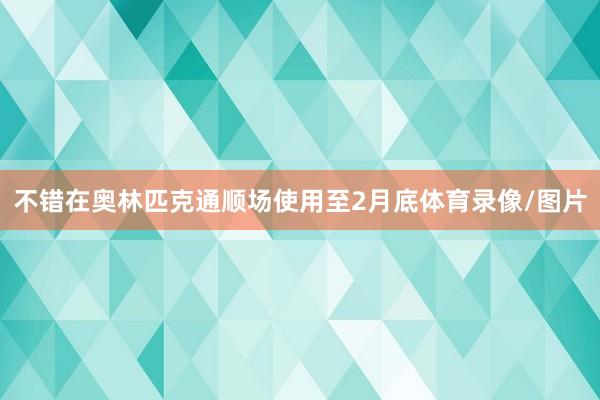 不错在奥林匹克通顺场使用至2月底体育录像/图片