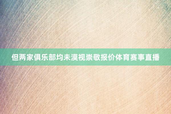 但两家俱乐部均未漠视崇敬报价体育赛事直播