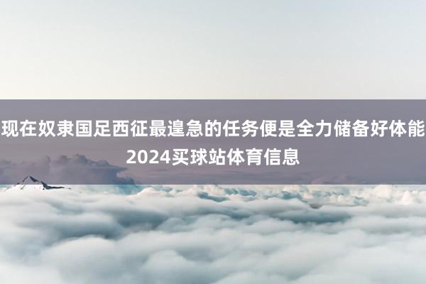 现在奴隶国足西征最遑急的任务便是全力储备好体能2024买球站体育信息
