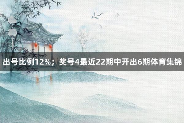 出号比例12%；　　奖号4最近22期中开出6期体育集锦