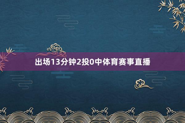 出场13分钟2投0中体育赛事直播
