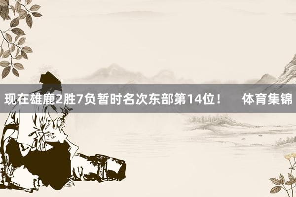 现在雄鹿2胜7负暂时名次东部第14位！    体育集锦