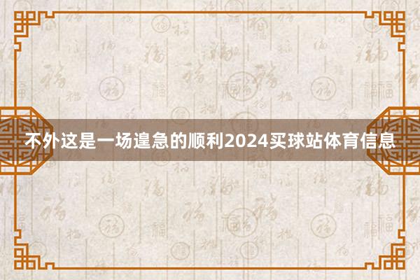 不外这是一场遑急的顺利2024买球站体育信息