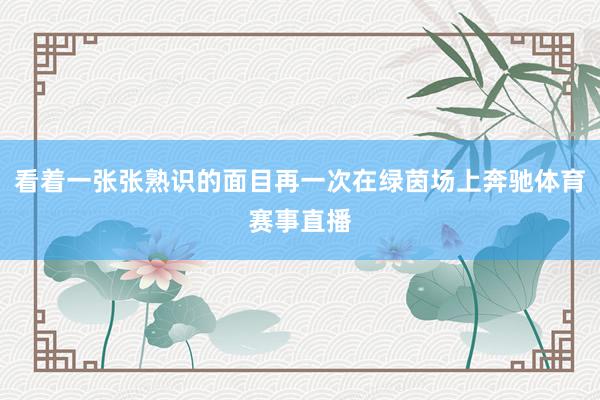 看着一张张熟识的面目再一次在绿茵场上奔驰体育赛事直播