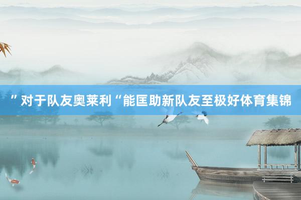”对于队友奥莱利“能匡助新队友至极好体育集锦