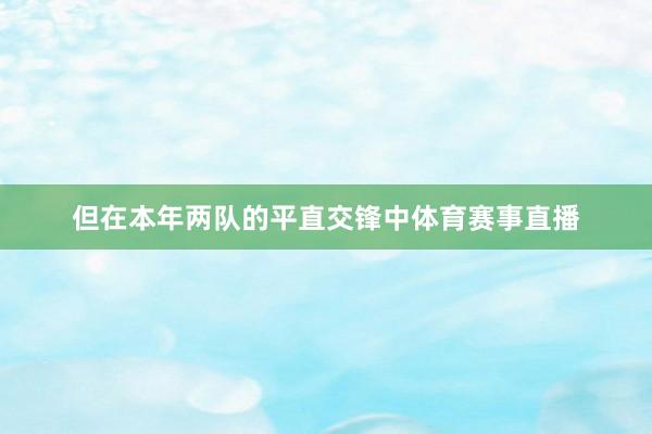 但在本年两队的平直交锋中体育赛事直播