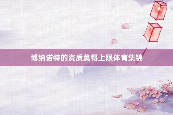 博纳诺特的资质莫得上限体育集锦