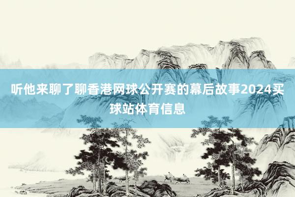 听他来聊了聊香港网球公开赛的幕后故事2024买球站体育信息