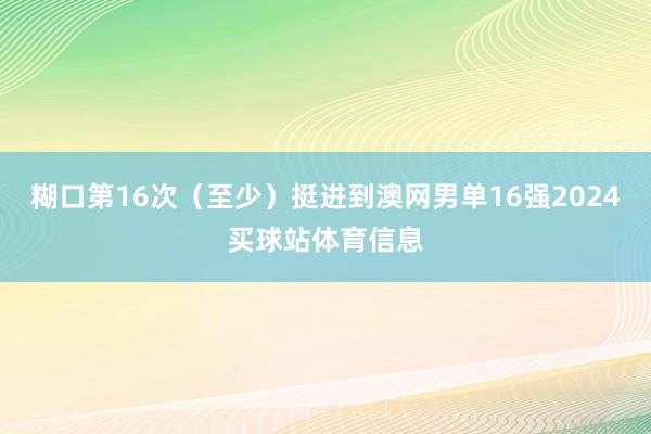 糊口第16次（至少）挺进到澳网男单16强2024买球站体育信息