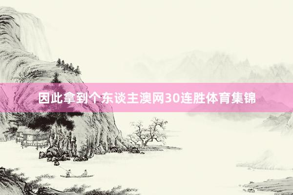 因此拿到个东谈主澳网30连胜体育集锦