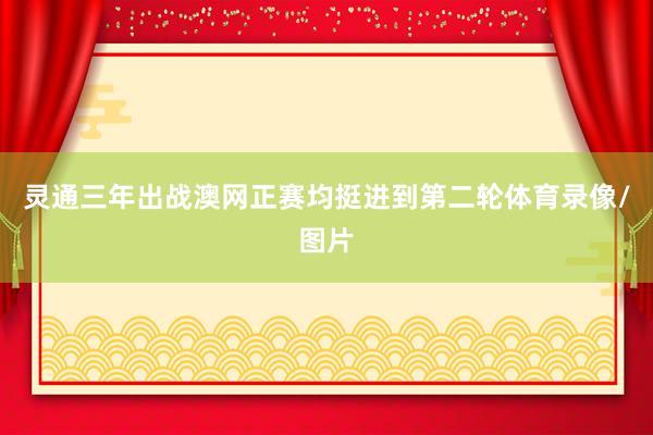 灵通三年出战澳网正赛均挺进到第二轮体育录像/图片