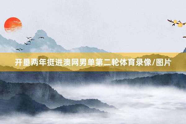 开垦两年挺进澳网男单第二轮体育录像/图片